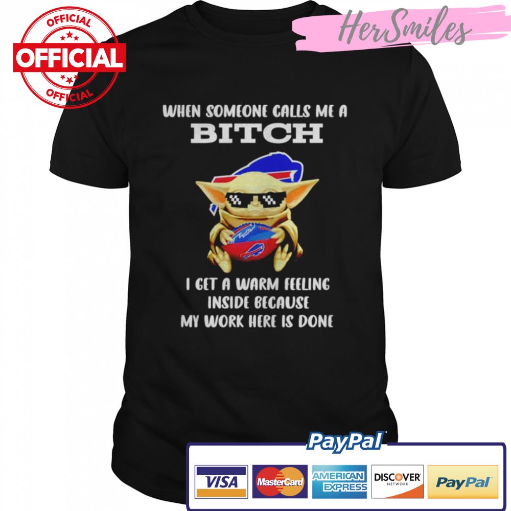 Buffalo-Bills-Baby-Yoda-when-someone-calls-me-a-bitch-i-get-a-warm-feeling-inside-because-my-work-here-is-done-shirt