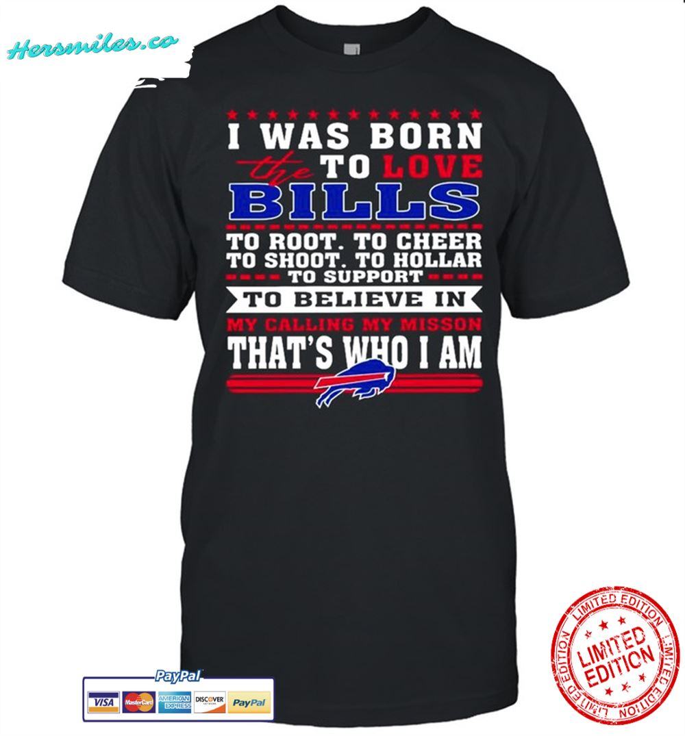 I-Was-Born-To-Love-The-Buffalo-Bills-To-Believe-In-That's-Who-I-Am-shirt