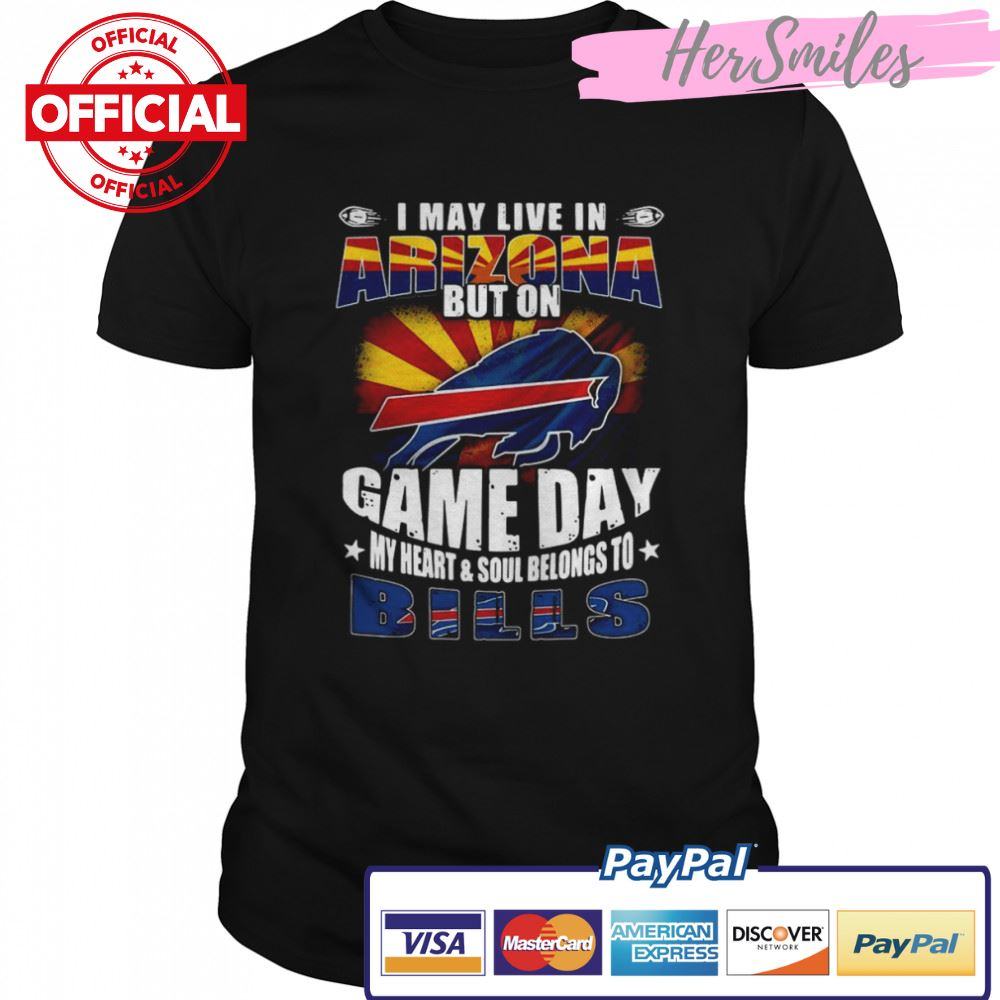 I-may-live-in-Arizona-but-on-game-day-my-heart-and-soul-belongs-to-Buffalo-Bills-shirt