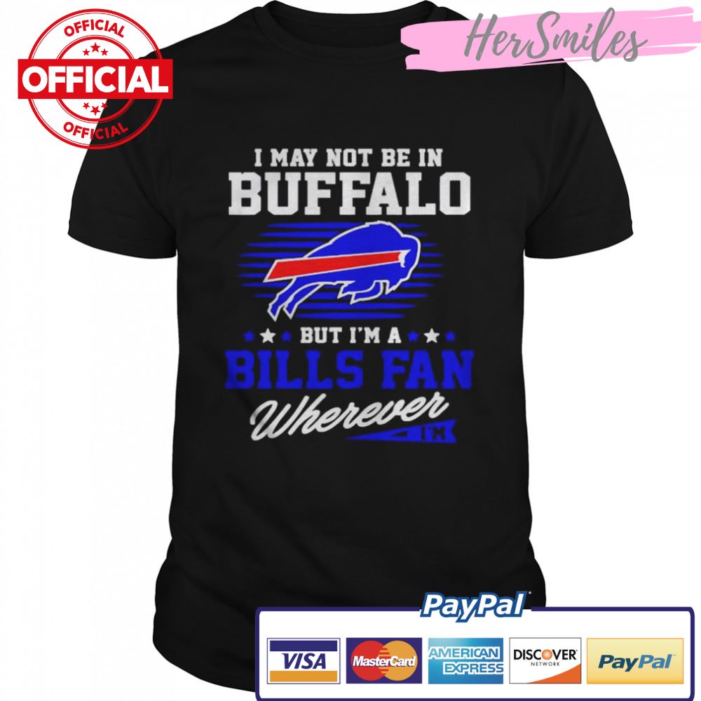 i-may-not-be-in-Buffalo-but-I'm-a-Bills-fan-wherever-shirt