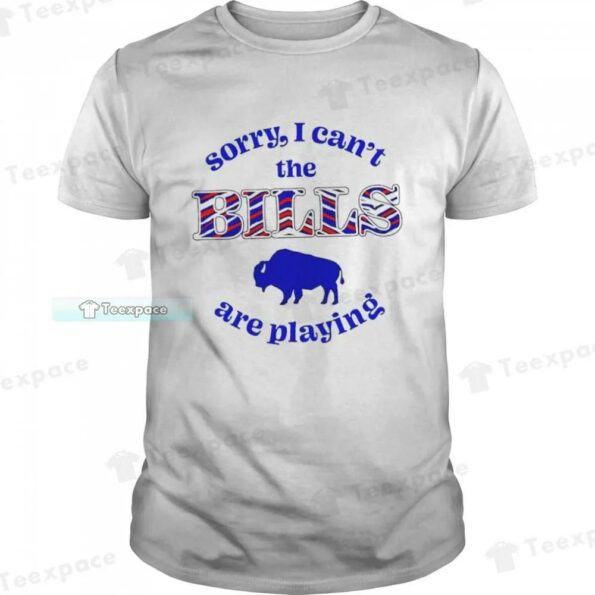 Buffalo-Bills-Sorry-I-Can’t-The-Bills-Are-Playing-Shirt