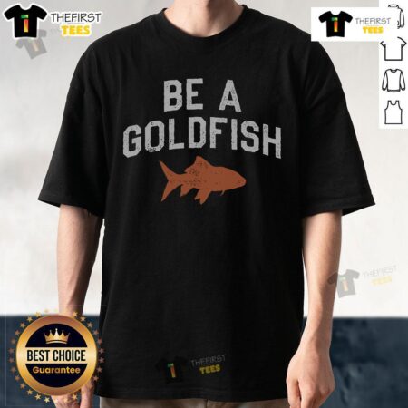 Top Be A Goldfish T-Shirt